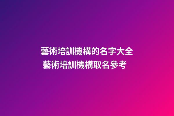 藝術培訓機構的名字大全 藝術培訓機構取名參考-第1張-公司起名-玄機派
